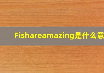 Fishareamazing是什么意思