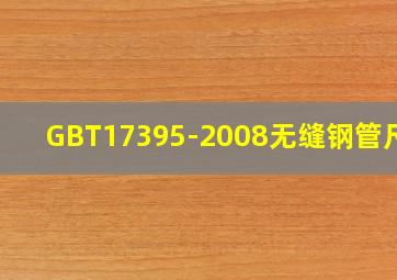 GBT17395-2008无缝钢管尺寸