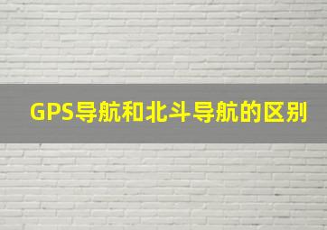 GPS导航和北斗导航的区别