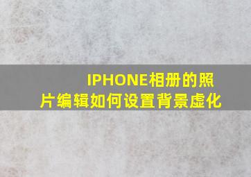 IPHONE相册的照片编辑如何设置背景虚化