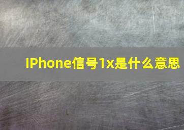 IPhone信号1x是什么意思