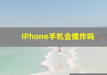 IPhone手机会爆炸吗