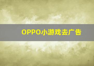 OPPO小游戏去广告