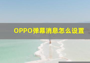 OPPO弹幕消息怎么设置