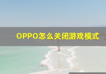 OPPO怎么关闭游戏模式