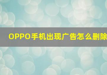 OPPO手机出现广告怎么删除