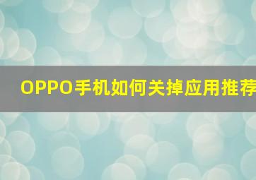 OPPO手机如何关掉应用推荐