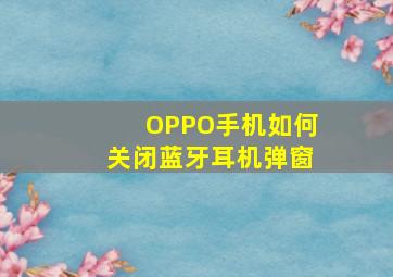 OPPO手机如何关闭蓝牙耳机弹窗