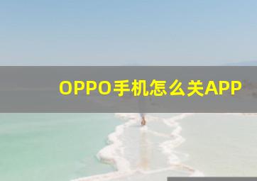 OPPO手机怎么关APP