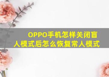 OPPO手机怎样关闭盲人模式后怎么恢复常人模式