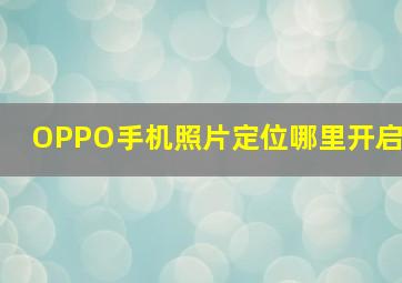 OPPO手机照片定位哪里开启