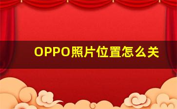 OPPO照片位置怎么关