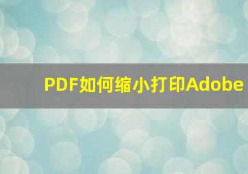 PDF如何缩小打印Adobe