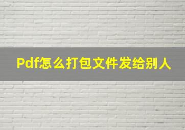 Pdf怎么打包文件发给别人