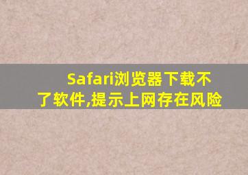 Safari浏览器下载不了软件,提示上网存在风险