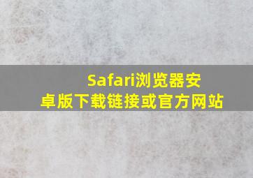 Safari浏览器安卓版下载链接或官方网站