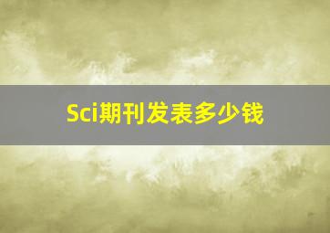 Sci期刊发表多少钱