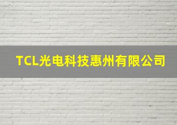 TCL光电科技惠州有限公司