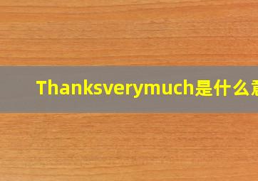 Thanksverymuch是什么意思