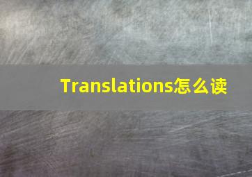 Translations怎么读