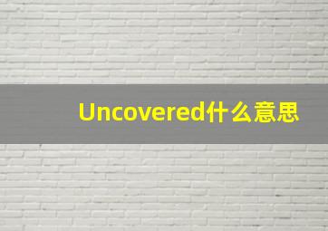 Uncovered什么意思