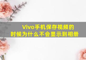 Vivo手机保存视频的时候为什么不会显示到相册