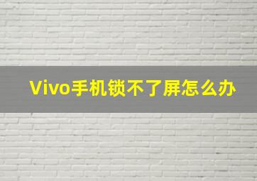 Vivo手机锁不了屏怎么办