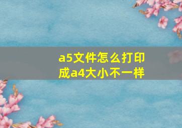 a5文件怎么打印成a4大小不一样