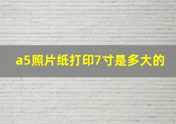 a5照片纸打印7寸是多大的