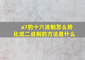 a7的十六进制怎么转化成二进制的方法是什么