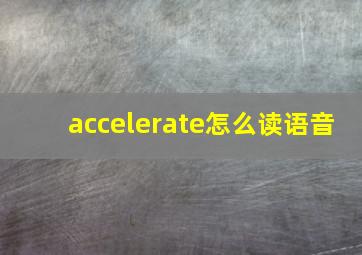 accelerate怎么读语音