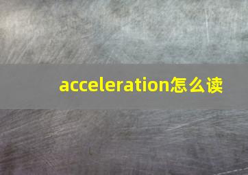 acceleration怎么读