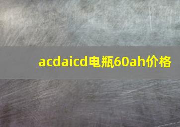 acdaicd电瓶60ah价格