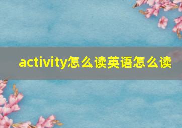 activity怎么读英语怎么读