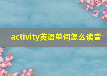 activity英语单词怎么读音