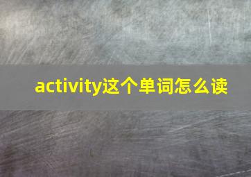 activity这个单词怎么读