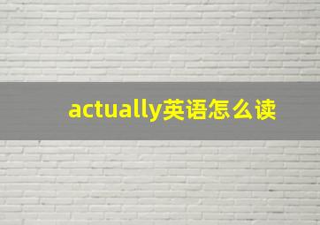 actually英语怎么读