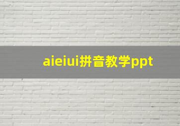 aieiui拼音教学ppt