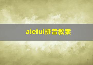 aieiui拼音教案