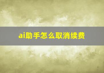 ai助手怎么取消续费