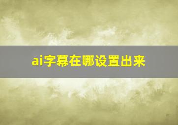 ai字幕在哪设置出来