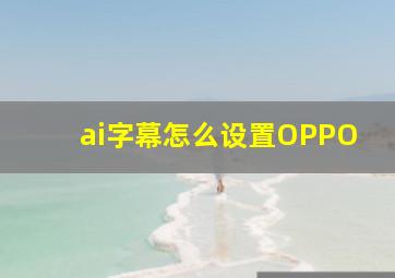 ai字幕怎么设置OPPO