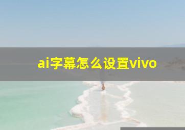 ai字幕怎么设置vivo