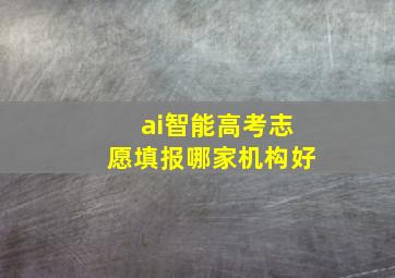 ai智能高考志愿填报哪家机构好