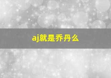 aj就是乔丹么