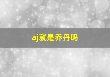 aj就是乔丹吗