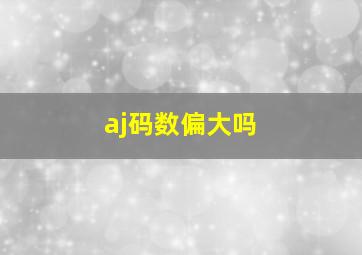 aj码数偏大吗