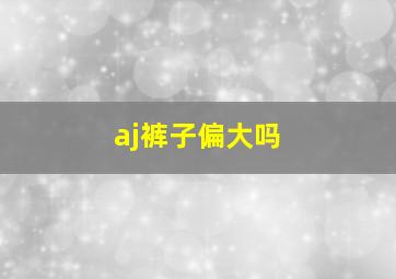 aj裤子偏大吗