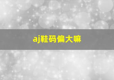 aj鞋码偏大嘛