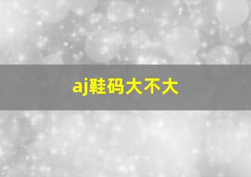 aj鞋码大不大